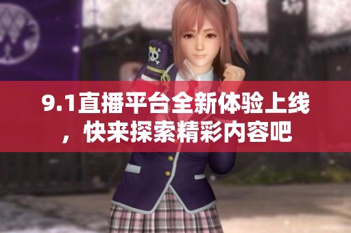 9.1直播平台全新体验上线，快来探索精彩内容吧