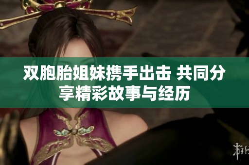 双胞胎姐妹携手出击 共同分享精彩故事与经历