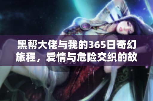 黑帮大佬与我的365日奇幻旅程，爱情与危险交织的故事