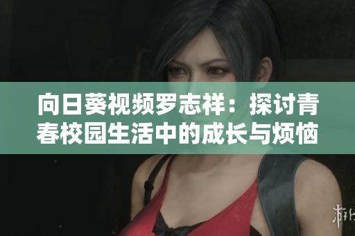 向日葵视频罗志祥：探讨青春校园生活中的成长与烦恼