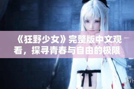 《狂野少女》完整版中文观看，探寻青春与自由的极限冒险