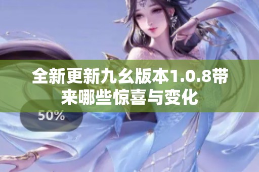 全新更新九幺版本1.0.8带来哪些惊喜与变化