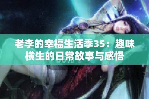 老李的幸福生活季35：趣味横生的日常故事与感悟
