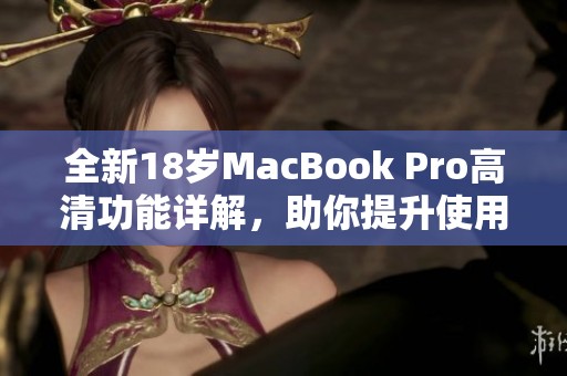 全新18岁MacBook Pro高清功能详解，助你提升使用体验