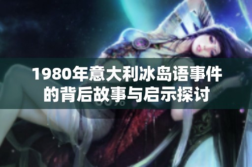 1980年意大利冰岛语事件的背后故事与启示探讨