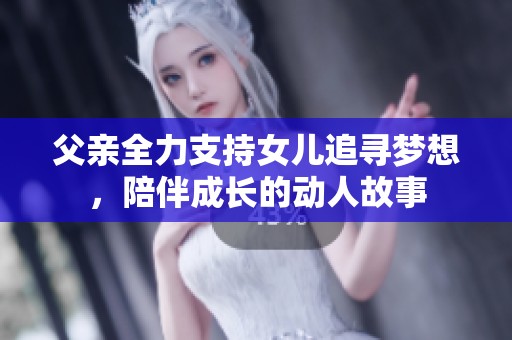 父亲全力支持女儿追寻梦想，陪伴成长的动人故事