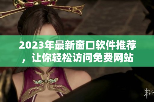 2023年最新窗口软件推荐，让你轻松访问免费网站