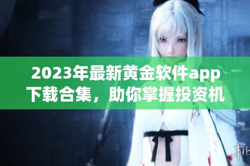 2023年最新黄金软件app下载合集，助你掌握投资机会