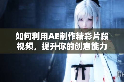 如何利用AE制作精彩片段视频，提升你的创意能力