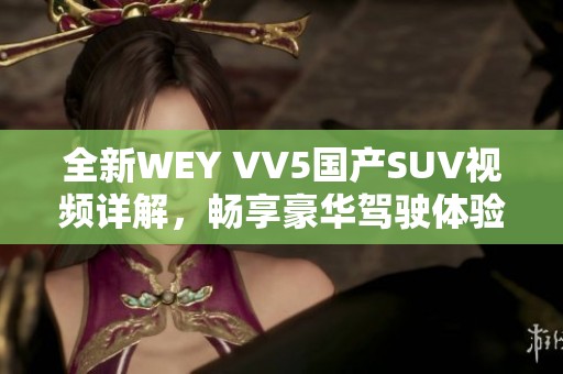 全新WEY VV5国产SUV视频详解，畅享豪华驾驶体验