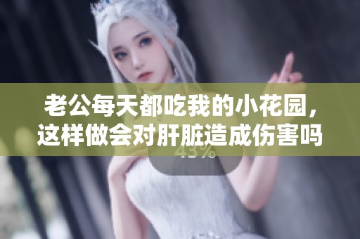 老公每天都吃我的小花园，这样做会对肝脏造成伤害吗