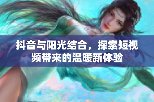 抖音与阳光结合，探索短视频带来的温暖新体验