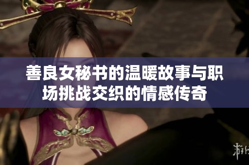 善良女秘书的温暖故事与职场挑战交织的情感传奇