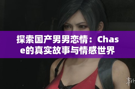 探索国产男男恋情：Chase的真实故事与情感世界