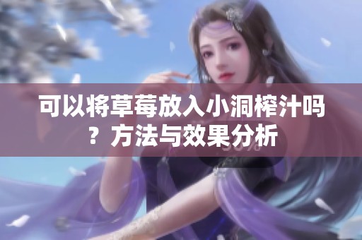 可以将草莓放入小洞榨汁吗？方法与效果分析