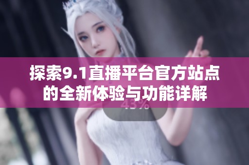 探索9.1直播平台官方站点的全新体验与功能详解