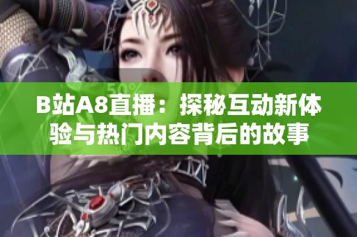 B站A8直播：探秘互动新体验与热门内容背后的故事
