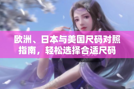 欧洲、日本与美国尺码对照指南，轻松选择合适尺码