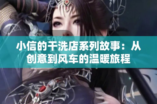 小信的干洗店系列故事：从创意到风车的温暖旅程