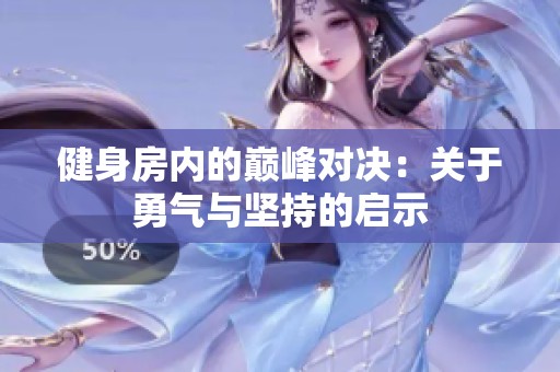 健身房内的巅峰对决：关于勇气与坚持的启示