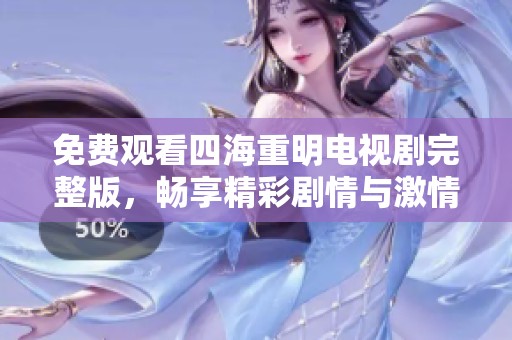 免费观看四海重明电视剧完整版，畅享精彩剧情与激情冒险