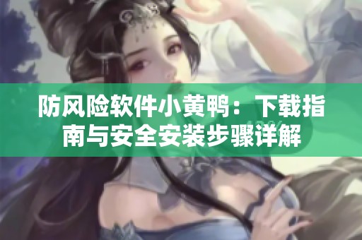 防风险软件小黄鸭：下载指南与安全安装步骤详解