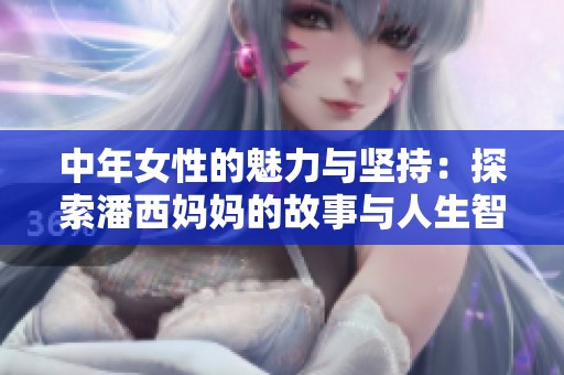 中年女性的魅力与坚持：探索潘西妈妈的故事与人生智慧