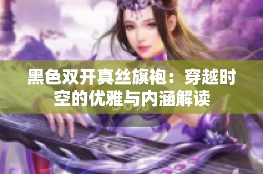黑色双开真丝旗袍：穿越时空的优雅与内涵解读