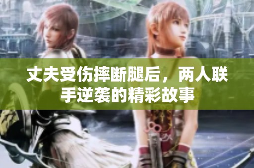 丈夫受伤摔断腿后，两人联手逆袭的精彩故事