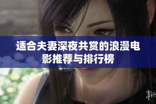 适合夫妻深夜共赏的浪漫电影推荐与排行榜