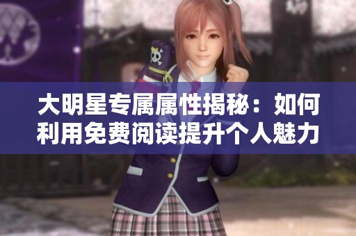 大明星专属属性揭秘：如何利用免费阅读提升个人魅力