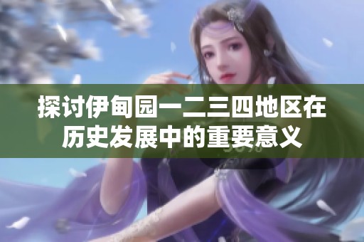 探讨伊甸园一二三四地区在历史发展中的重要意义