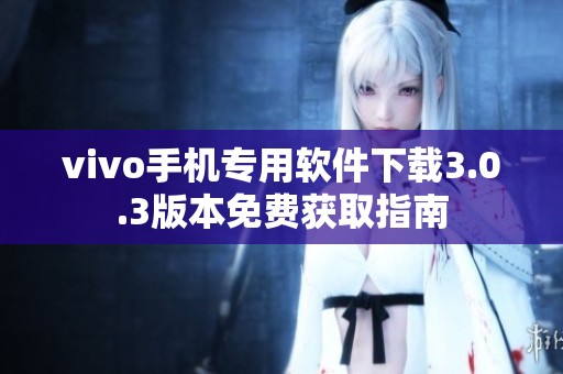 vivo手机专用软件下载3.0.3版本免费获取指南