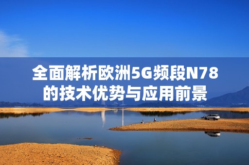 全面解析欧洲5G频段N78的技术优势与应用前景