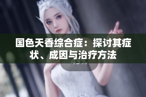 国色天香综合症：探讨其症状、成因与治疗方法