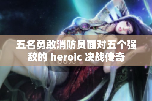 五名勇敢消防员面对五个强敌的 heroic 决战传奇