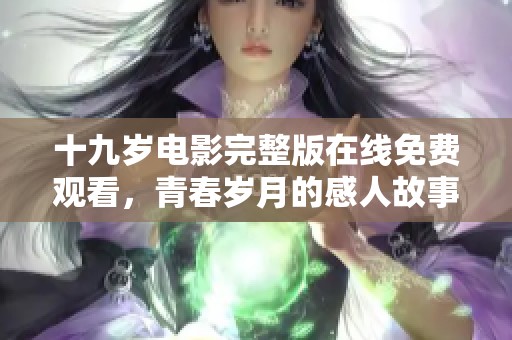 十九岁电影完整版在线免费观看，青春岁月的感人故事