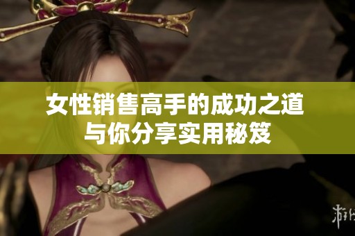 女性销售高手的成功之道 与你分享实用秘笈