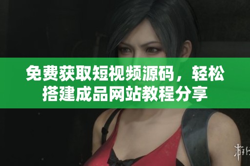 免费获取短视频源码，轻松搭建成品网站教程分享