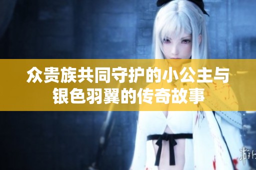 众贵族共同守护的小公主与银色羽翼的传奇故事