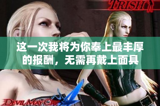 这一次我将为你奉上最丰厚的报酬，无需再戴上面具