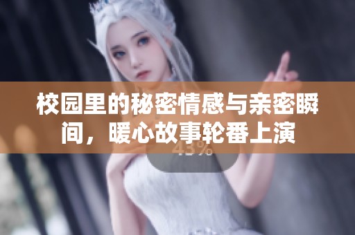 校园里的秘密情感与亲密瞬间，暖心故事轮番上演