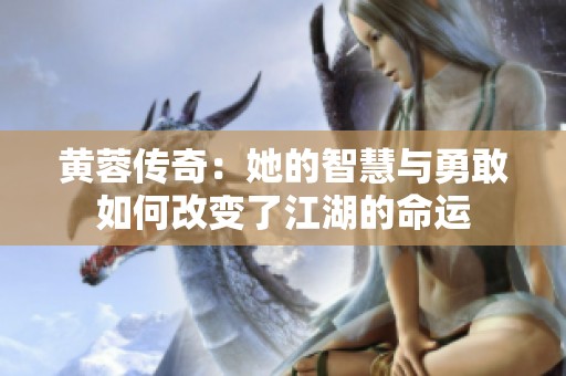 黄蓉传奇：她的智慧与勇敢如何改变了江湖的命运