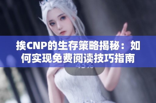 挨CNP的生存策略揭秘：如何实现免费阅读技巧指南