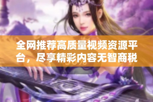 全网推荐高质量视频资源平台，尽享精彩内容无智商税