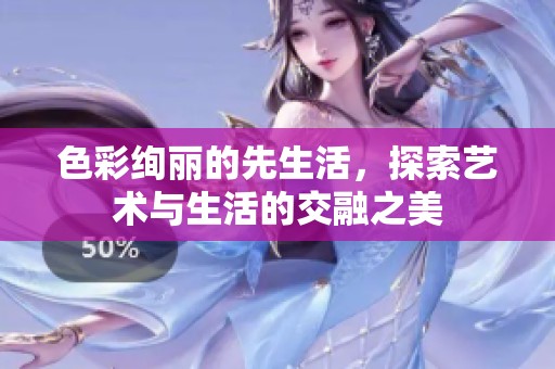 色彩绚丽的先生活，探索艺术与生活的交融之美