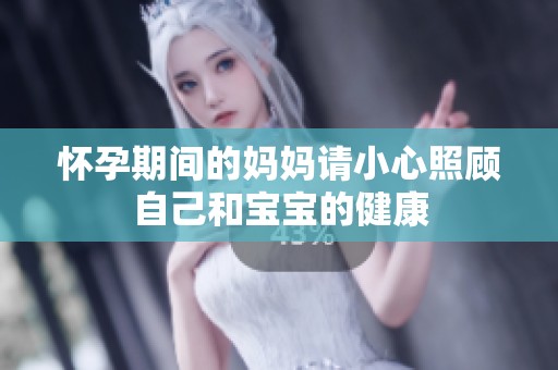 怀孕期间的妈妈请小心照顾自己和宝宝的健康