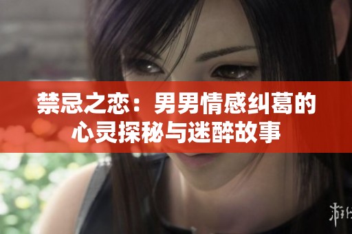 禁忌之恋：男男情感纠葛的心灵探秘与迷醉故事