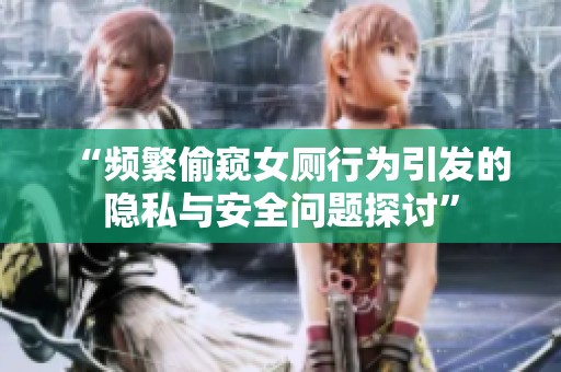 “频繁偷窥女厕行为引发的隐私与安全问题探讨”