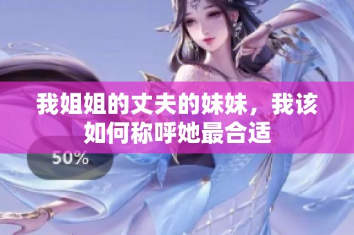我姐姐的丈夫的妹妹，我该如何称呼她最合适